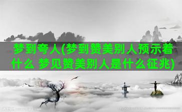 梦到夸人(梦到赞美别人预示着什么 梦见赞美别人是什么征兆)